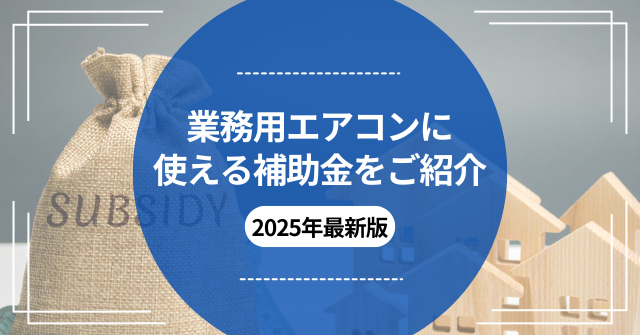2025年業務用エアコンに使える補助金をご紹介｜エアコンナビ｜業務用 