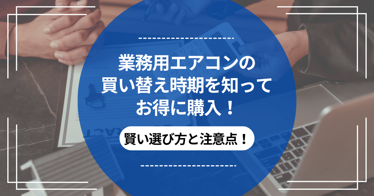 業務用エアコンの買い替え時期を知ってお得に購入！賢い選び方と注意点 