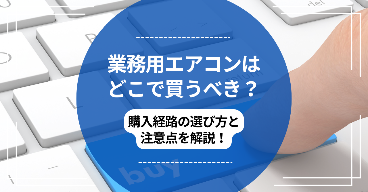 業務用エアコンはどこで買うべき？購入経路の選び方と注意点を解説 