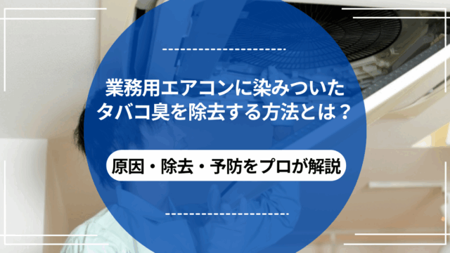 業務用エアコンに染みついたタバコ臭を除去する方法とは？｜原因・除去・予防をプロが解説
