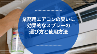 業務用エアコンの臭いに効果的なスプレーの選び方と使用方法