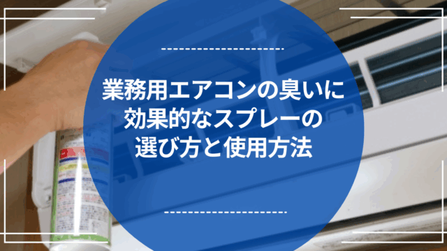 業務用エアコンの臭いに効果的なスプレーの選び方と使用方法