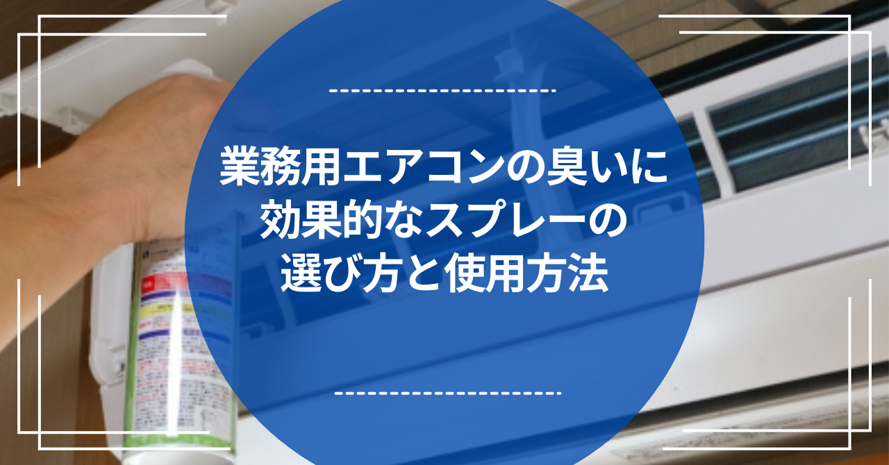 業務用エアコンの臭いに効果的なスプレーの選び方と使用方法