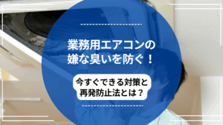 業務用エアコンの嫌な臭いを防ぐ！今すぐできる対策と再発防止法とは？