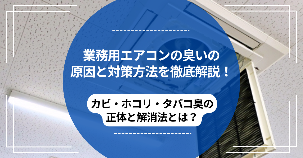 業務用エアコンの臭いの原因と対策方法を徹底解説！カビ・ホコリ・タバコ臭の正体と解消法とは？