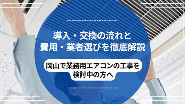 岡山で業務用エアコンの工事を検討中の方へ｜導入・交換の流れと費用・業者選びを徹底解説のアイキャッチ