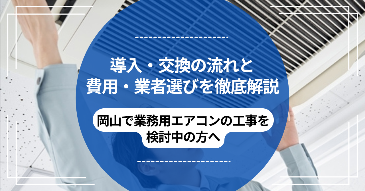 岡山で業務用エアコンの工事を検討中の方へ｜導入・交換の流れと費用・業者選びを徹底解説のアイキャッチ