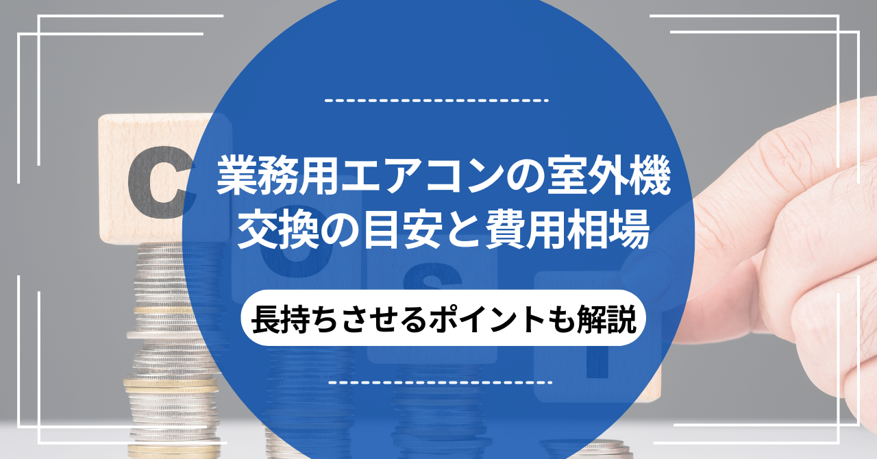 業務用エアコンの室外機交換の目安と費用相場｜長持ちさせるポイントも 