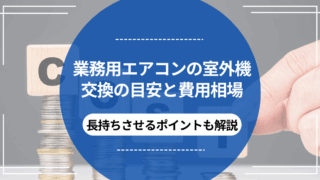 業務用エアコンの室外機交換の目安と費用相場｜長持ちさせるポイントも解説