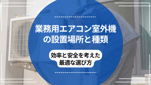 業務用エアコン室外機の設置場所と種類｜効率と安全を考えた最適な選び方のアイキャッチ