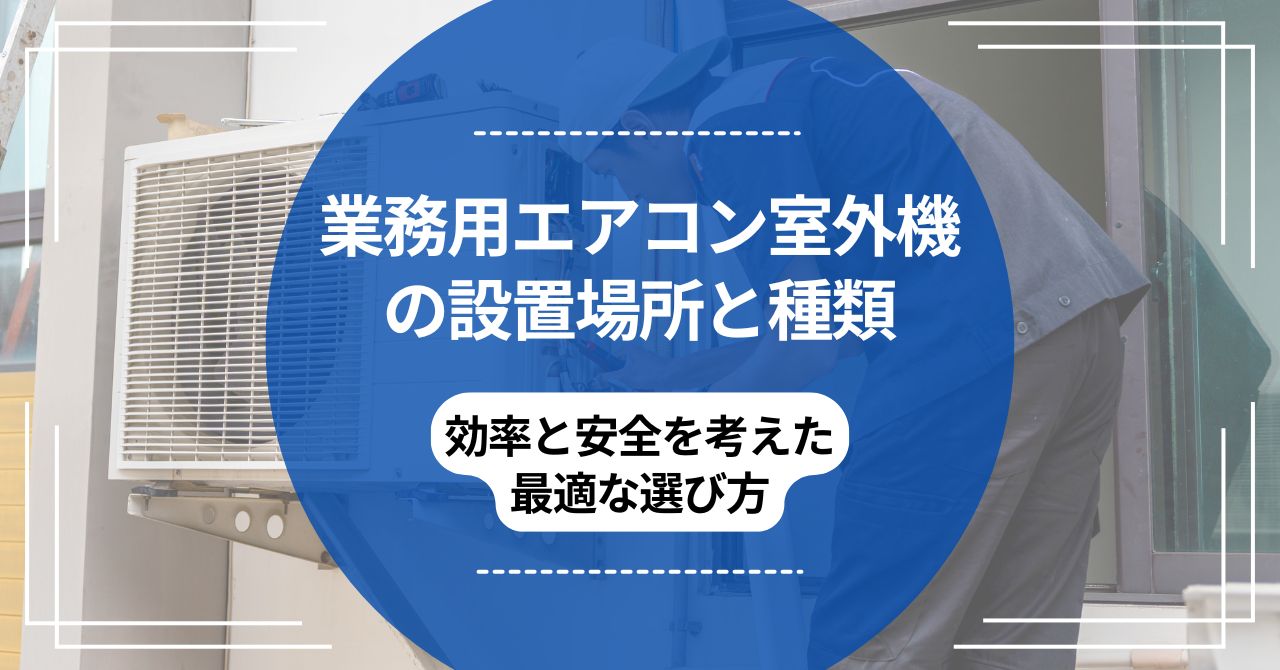 業務用エアコン室外機の設置場所と種類｜効率と安全を考えた最適な選び方のアイキャッチ