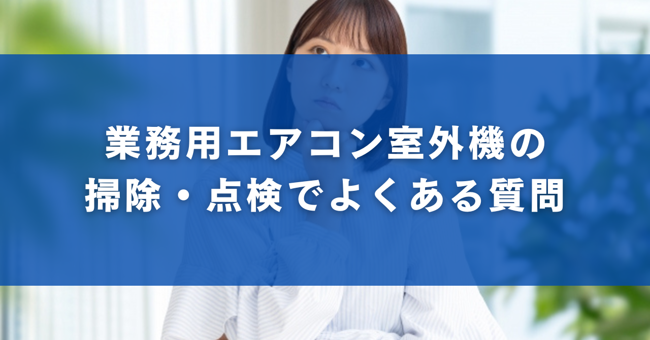 業務用エアコン室外機の掃除・点検でよくある質問（FAQ）