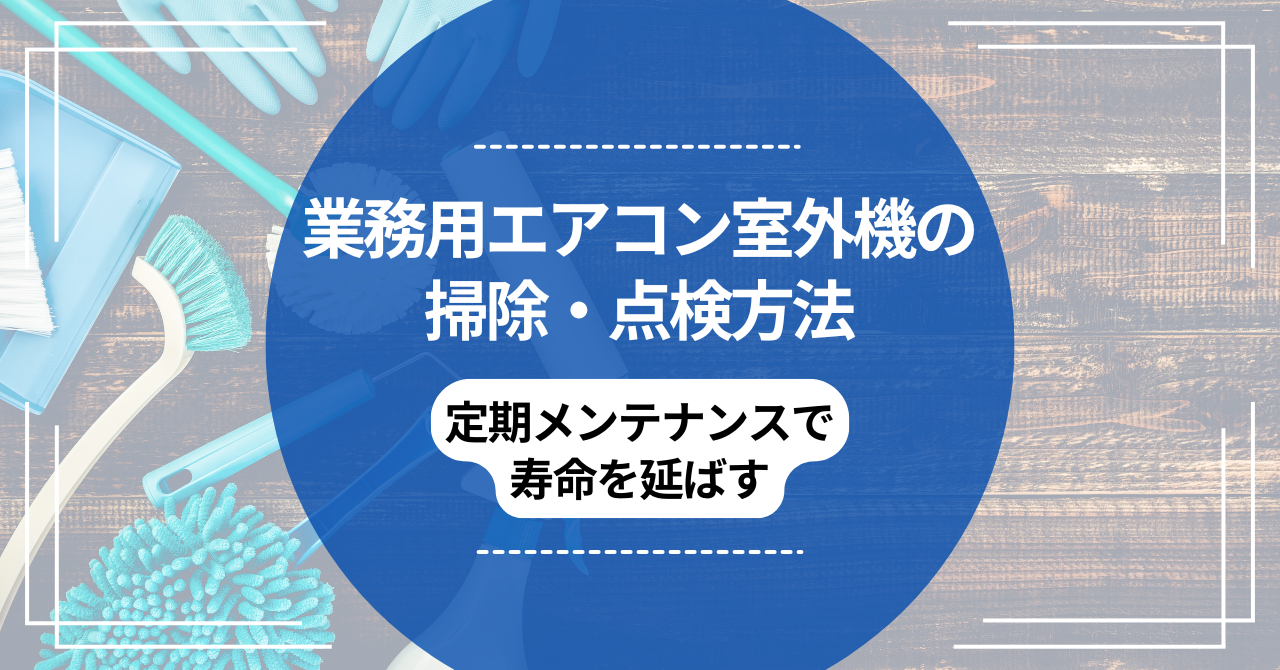業務用エアコン室外機の掃除・点検方法｜定期メンテナンスで寿命を延ばす