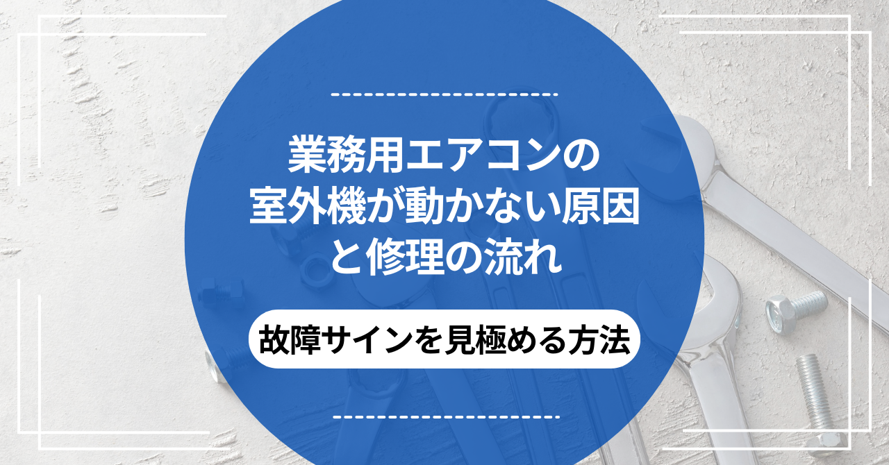 業務用エアコンの室外機が動かない原因と修理の流れ｜故障サインを見極める方法のアイキャッチ