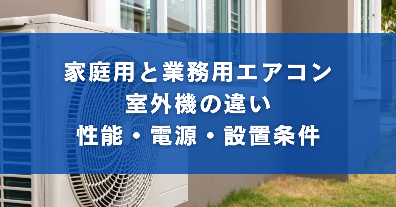 家庭用と業務用エアコン室外機の違い｜性能・電源・設置条件