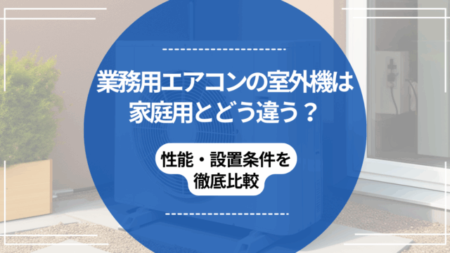 業務用エアコンの室外機は家庭用とどう違う？性能・設置条件を徹底比較