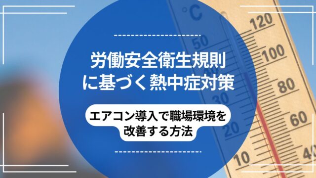 労働安全衛生規則に基づく熱中症対策｜エアコン導入で職場環境を改善する方法のアイキャッチ
