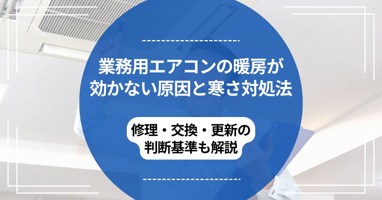 業務用エアコンの暖房が効かない原因と寒さ対処法｜修理・交換・更新の判断基準も解説のアイキャッチ