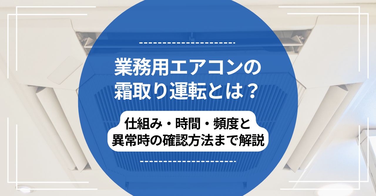 業務用エアコンの霜取り運転とは？仕組み・時間・頻度と異常時の確認方法まで解説のアイキャッチ