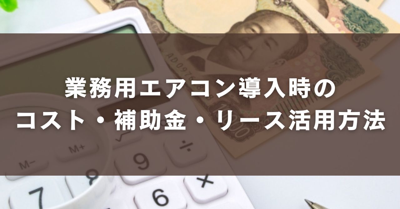 業務用エアコン導入時のコスト・補助金・リース活用方法
