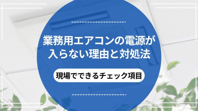 業務用エアコンの電源が入らない理由と対処法｜現場でできるチェック 