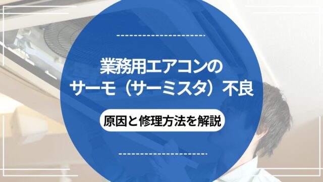 業務用エアコンのサーモ（サーミスタ）不良：原因と修理方法を解説のアイキャッチ