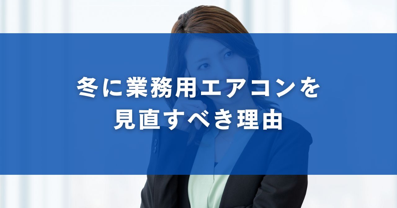 冬に業務用エアコンを見直すべき理由