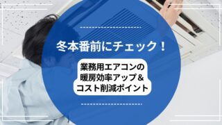 冬本番前にチェック！業務用エアコンの暖房効率アップ＆コスト削減ポイントのアイキャッチ