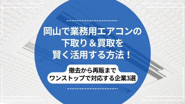 岡山で業務用エアコンの下取り＆買取を賢く活用する方法！撤去から再販 