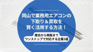 岡山で業務用エアコンの下取り＆買取を賢く活用する方法｜撤去から再販までワンストップでのアイキャッチ
