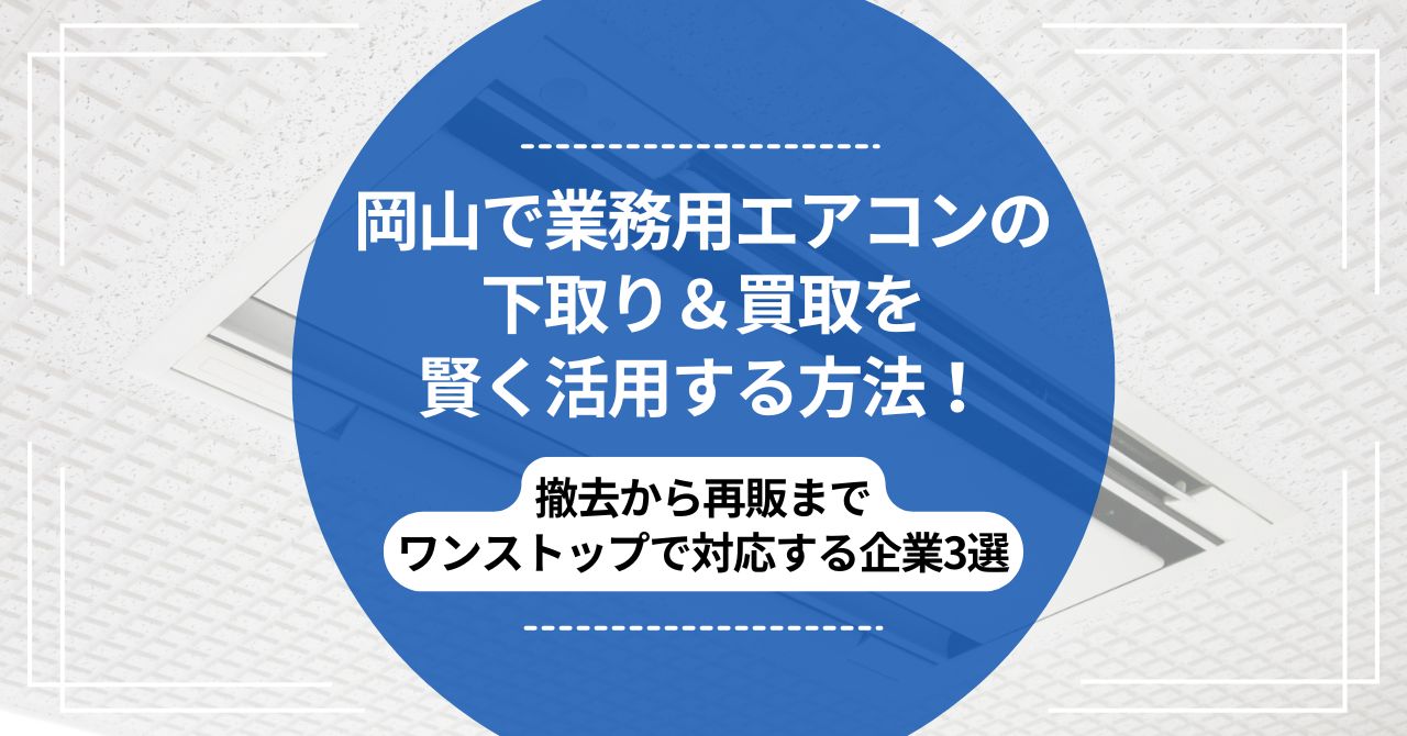 岡山で業務用エアコンの下取り＆買取を賢く活用する方法｜撤去から再販までワンストップでのアイキャッチ