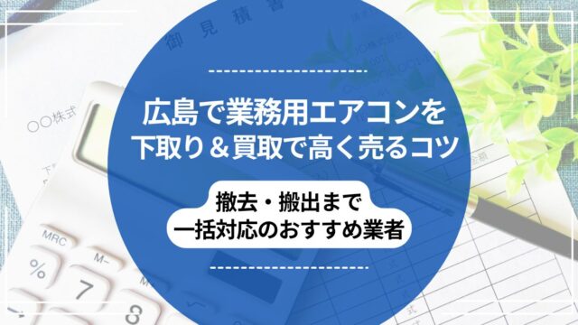 広島で業務用エアコンを下取り＆買取で高く売るコツ｜撤去・搬出まで 