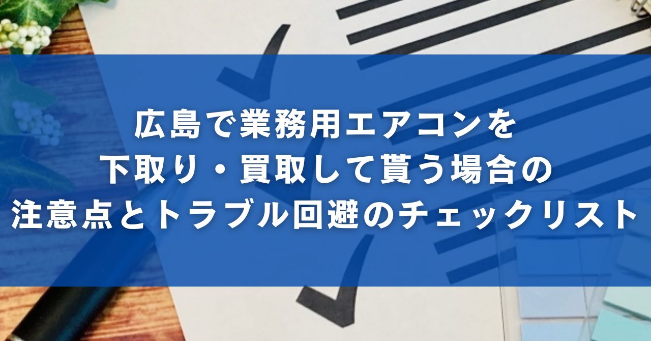 広島で業務用エアコンを下取り・買取して貰う場合の注意点とトラブル回避のチェックリスト