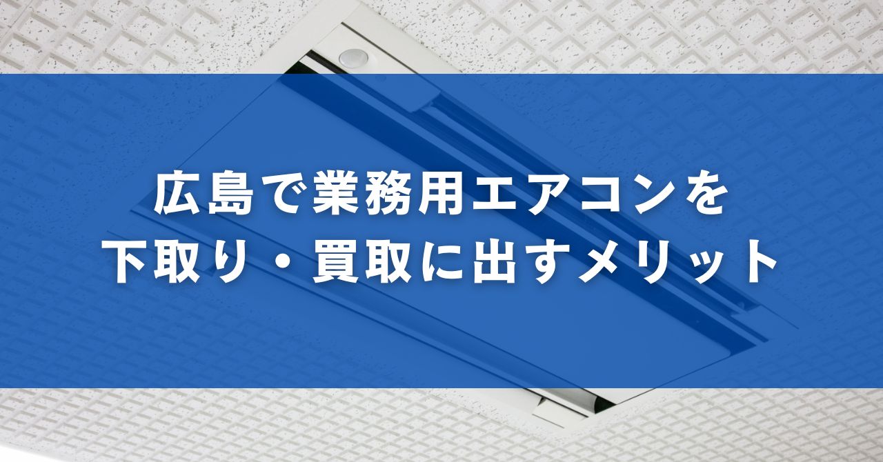 広島で業務用エアコンを下取り・買取に出すメリット
