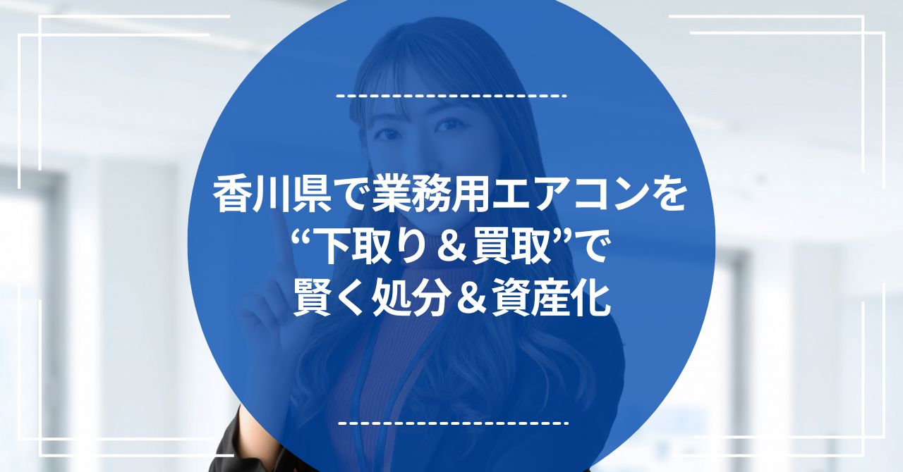 香川県で業務用エアコンを“下取り＆買取”で賢く処分＆資産化のアイキャッチ