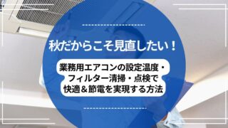 秋だからこそ見直したい！業務用エアコンの設定温度・フィルター清掃・点検で快適＆節電を実現する方法のアイキャッチ